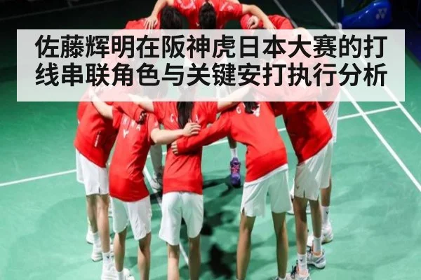 佐藤辉明在阪神虎日本大赛的打线串联角色与关键安打执行分析